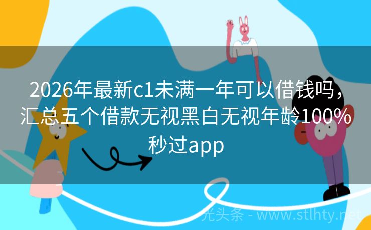 2026年最新c1未满一年可以借钱吗，汇总五个借款无视黑白无视年龄100%秒过app