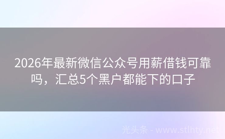 2026年最新微信公众号用薪借钱可靠吗，汇总5个黑户都能下的口子