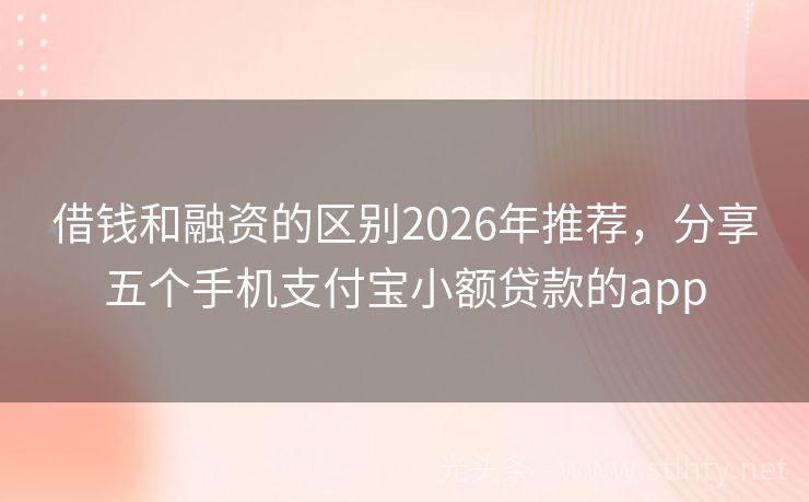借钱和融资的区别2026年推荐，分享五个手机支付宝小额贷款的app