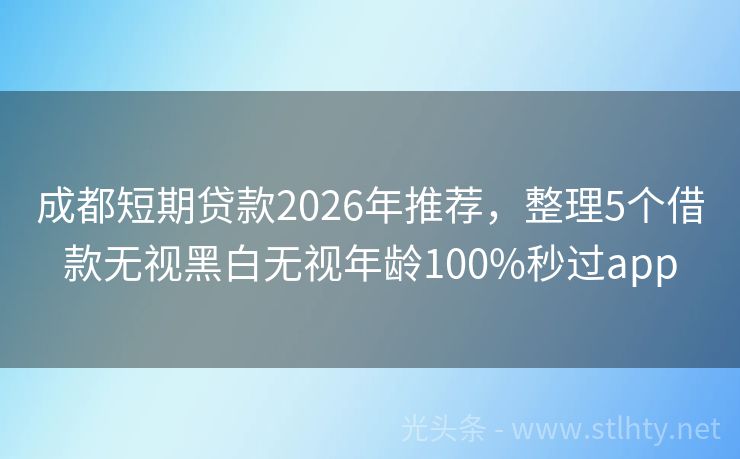 成都短期贷款2026年推荐，整理5个借款无视黑白无视年龄100%秒过app