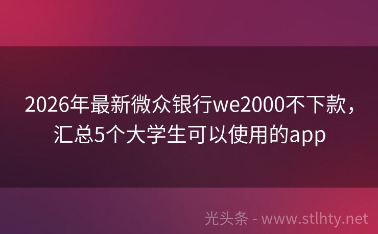 2026年最新微众银行we2000不下款，汇总5个大学生可以使用的app