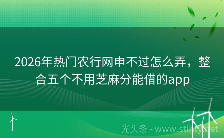2026年热门农行网申不过怎么弄，整合五个不用芝麻分能借的app