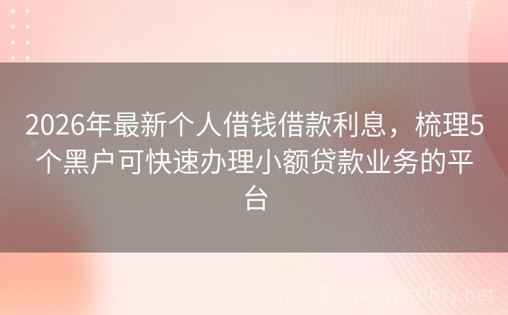 2026年最新个人借钱借款利息，梳理5个黑户可快速办理小额贷款业务的平台