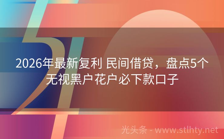 2026年最新复利 民间借贷，盘点5个无视黑户花户必下款口子