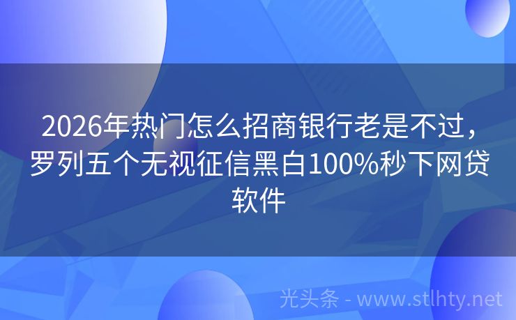 2026年热门怎么招商银行老是不过，罗列五个无视征信黑白100%秒下网贷软件