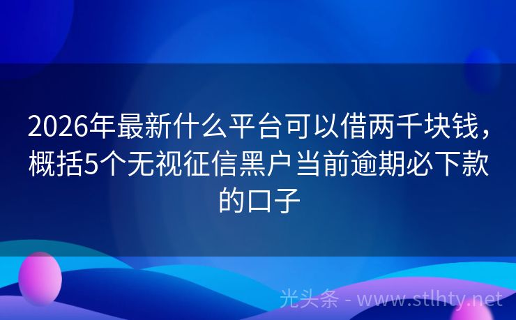 2026年最新什么平台可以借两千块钱，概括5个无视征信黑户当前逾期必下款的口子