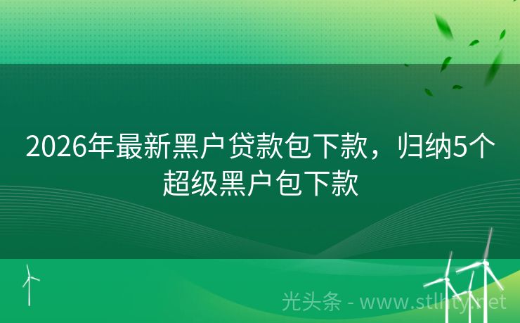 2026年最新黑户贷款包下款，归纳5个超级黑户包下款