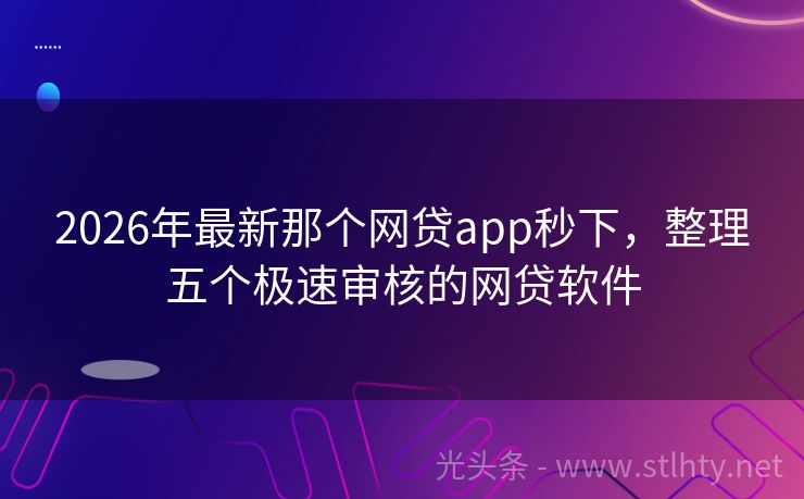 2026年最新那个网贷app秒下，整理五个极速审核的网贷软件