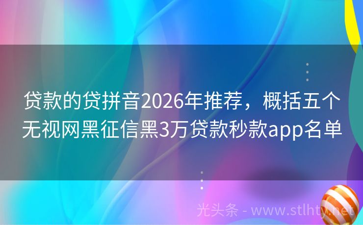 贷款的贷拼音2026年推荐，概括五个无视网黑征信黑3万贷款秒款app名单