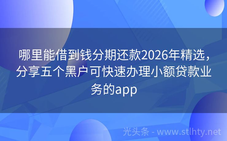 哪里能借到钱分期还款2026年精选，分享五个黑户可快速办理小额贷款业务的app