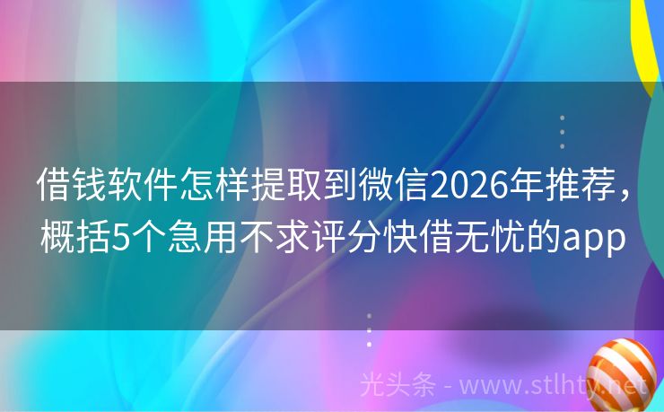 借钱软件怎样提取到微信2026年推荐，概括5个急用不求评分快借无忧的app