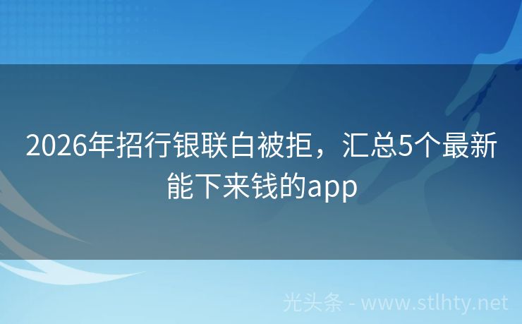 2026年招行银联白被拒，汇总5个最新能下来钱的app