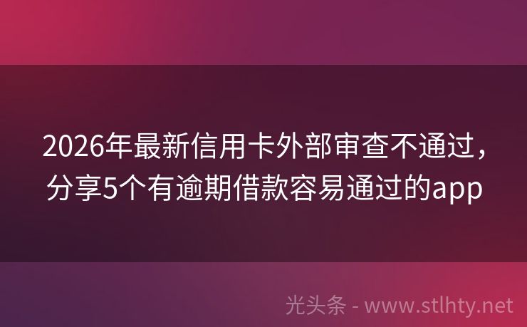 2026年最新信用卡外部审查不通过，分享5个有逾期借款容易通过的app