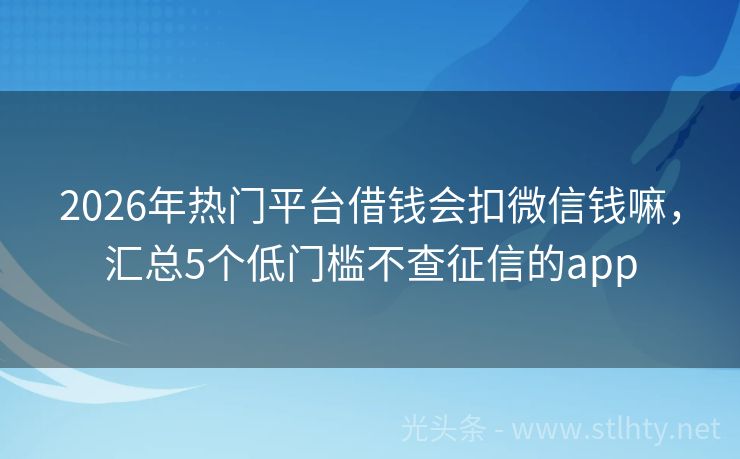 2026年热门平台借钱会扣微信钱嘛，汇总5个低门槛不查征信的app