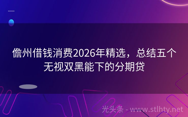 儋州借钱消费2026年精选，总结五个无视双黑能下的分期贷
