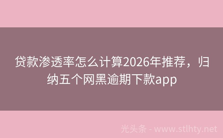 贷款渗透率怎么计算2026年推荐，归纳五个网黑逾期下款app