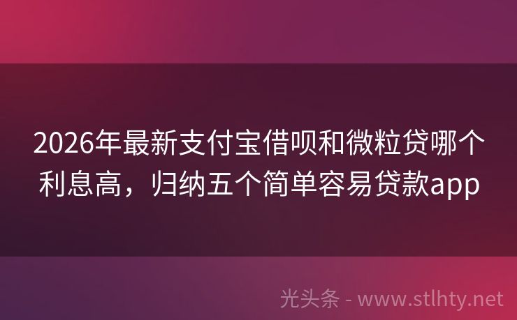 2026年最新支付宝借呗和微粒贷哪个利息高，归纳五个简单容易贷款app