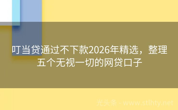 叮当贷通过不下款2026年精选，整理五个无视一切的网贷口子