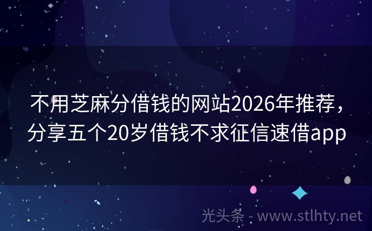 不用芝麻分借钱的网站2026年推荐，分享五个20岁借钱不求征信速借app