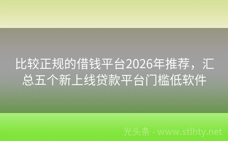 比较正规的借钱平台2026年推荐，汇总五个新上线贷款平台门槛低软件