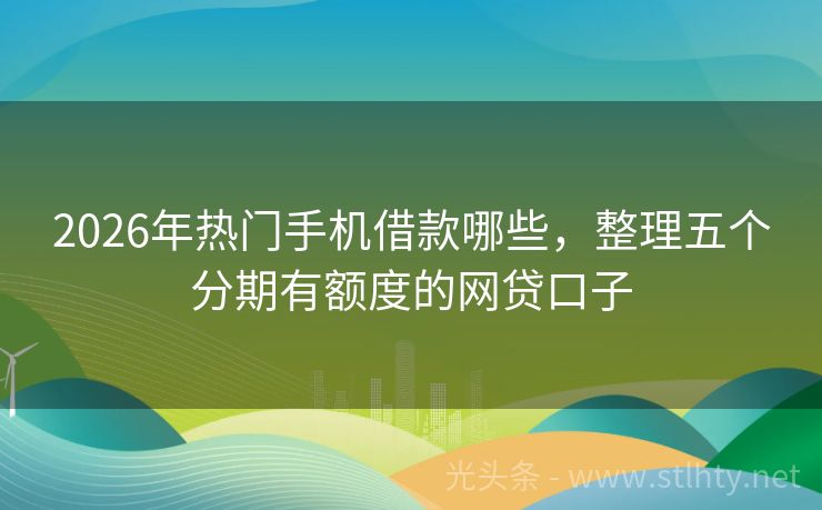 2026年热门手机借款哪些，整理五个分期有额度的网贷口子