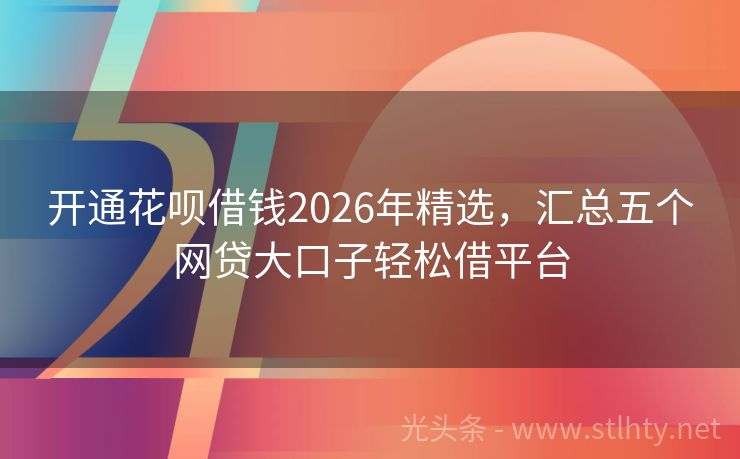 开通花呗借钱2026年精选，汇总五个网贷大口子轻松借平台