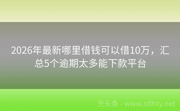2026年最新哪里借钱可以借10万，汇总5个逾期太多能下款平台