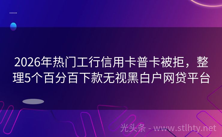 2026年热门工行信用卡普卡被拒，整理5个百分百下款无视黑白户网贷平台