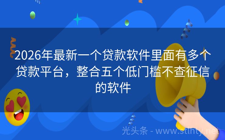 2026年最新一个贷款软件里面有多个贷款平台，整合五个低门槛不查征信的软件