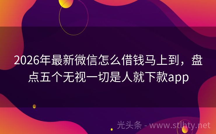 2026年最新微信怎么借钱马上到，盘点五个无视一切是人就下款app