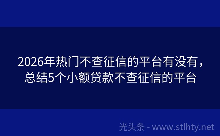 2026年热门不查征信的平台有没有，总结5个小额贷款不查征信的平台