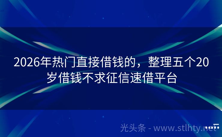 2026年热门直接借钱的，整理五个20岁借钱不求征信速借平台