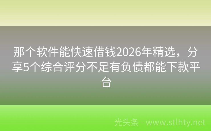 那个软件能快速借钱2026年精选，分享5个综合评分不足有负债都能下款平台