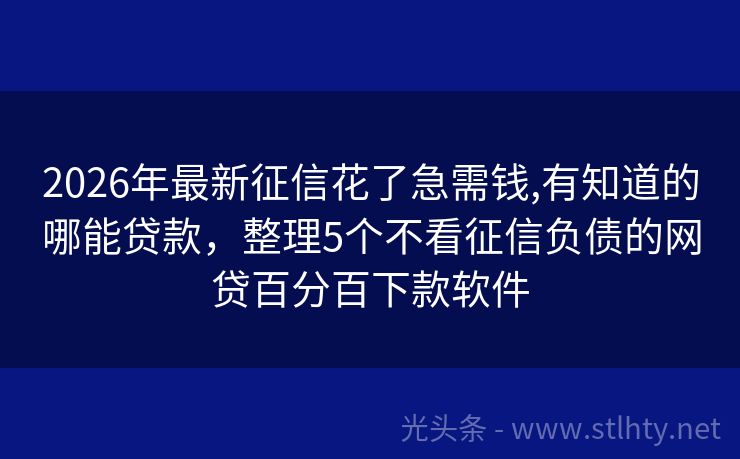 2026年最新征信花了急需钱,有知道的哪能贷款，整理5个不看征信负债的网贷百分百下款软件