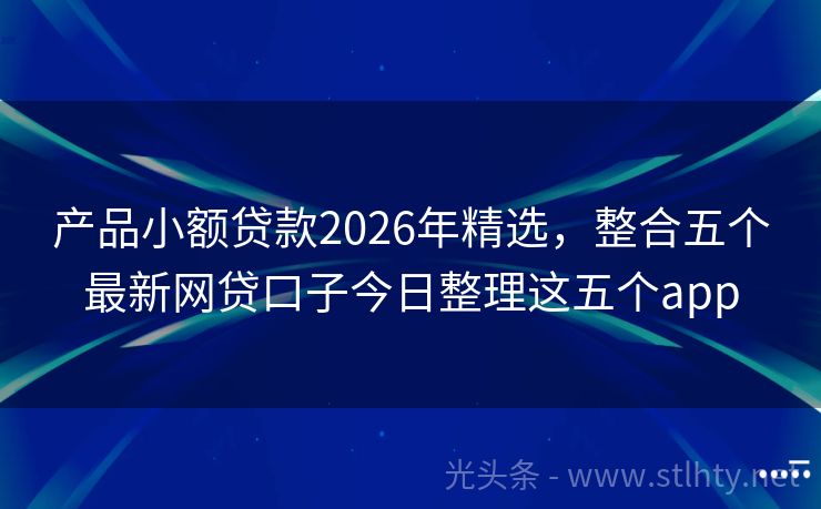 产品小额贷款2026年精选，整合五个最新网贷口子今日整理这五个app