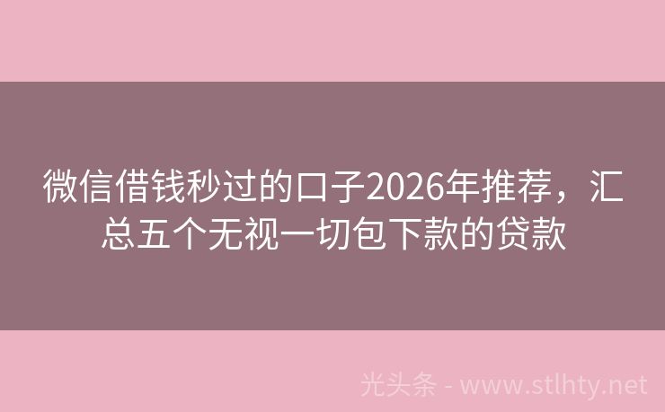 微信借钱秒过的口子2026年推荐，汇总五个无视一切包下款的贷款