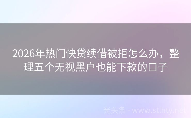 2026年热门快贷续借被拒怎么办，整理五个无视黑户也能下款的口子