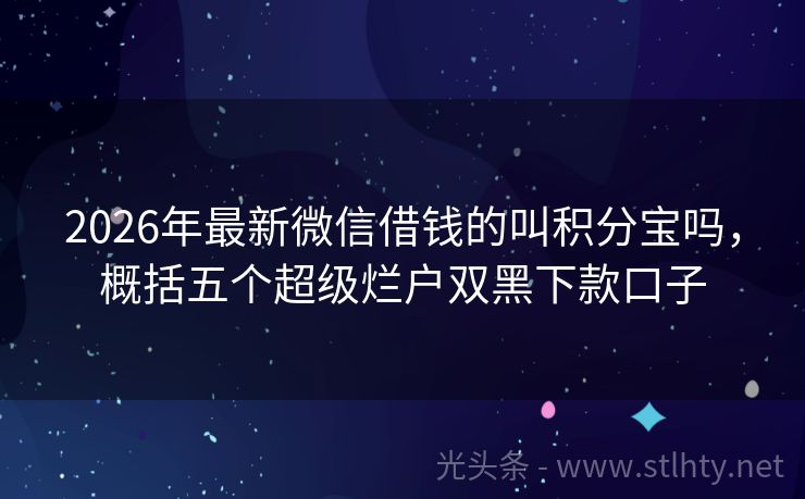 2026年最新微信借钱的叫积分宝吗，概括五个超级烂户双黑下款口子