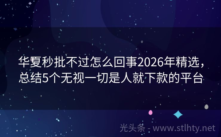 华夏秒批不过怎么回事2026年精选，总结5个无视一切是人就下款的平台