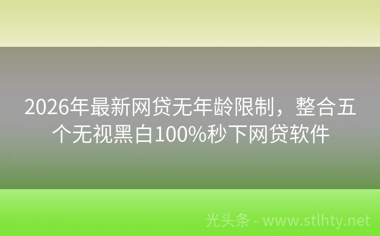 2026年最新网贷无年龄限制，整合五个无视黑白100%秒下网贷软件