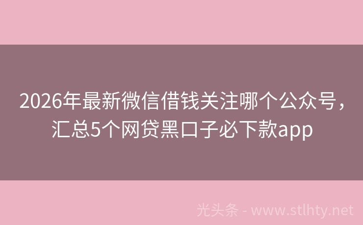 2026年最新微信借钱关注哪个公众号，汇总5个网贷黑口子必下款app