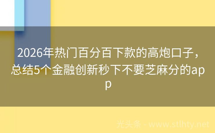 2026年热门百分百下款的高炮口子，总结5个金融创新秒下不要芝麻分的app