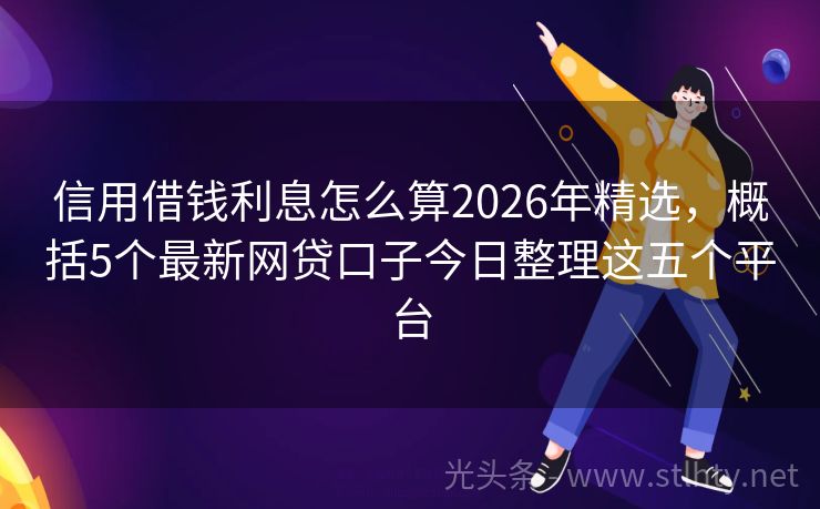 信用借钱利息怎么算2026年精选，概括5个最新网贷口子今日整理这五个平台
