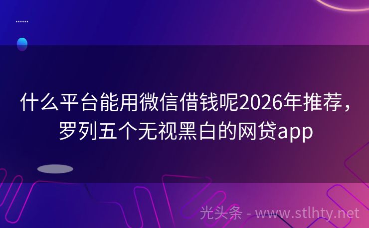 什么平台能用微信借钱呢2026年推荐，罗列五个无视黑白的网贷app