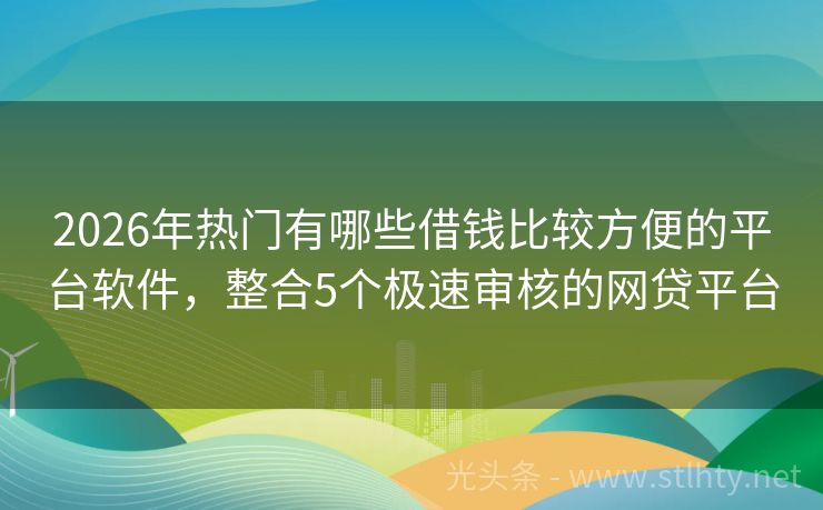 2026年热门有哪些借钱比较方便的平台软件，整合5个极速审核的网贷平台