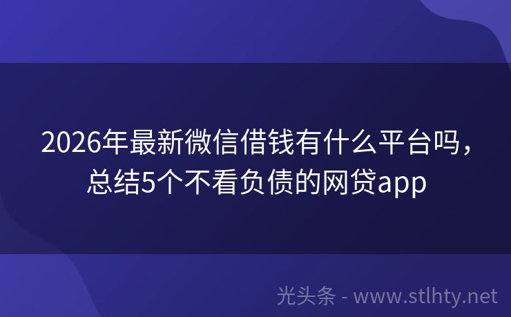 2026年最新微信借钱有什么平台吗，总结5个不看负债的网贷app