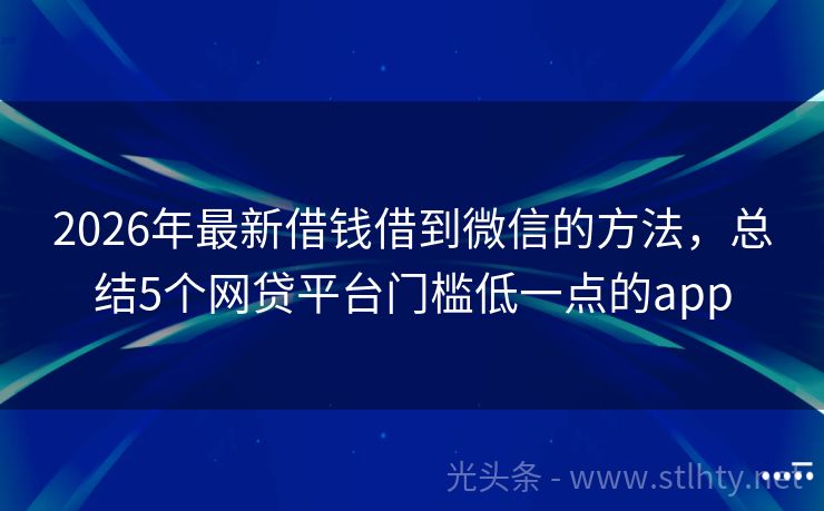 2026年最新借钱借到微信的方法，总结5个网贷平台门槛低一点的app