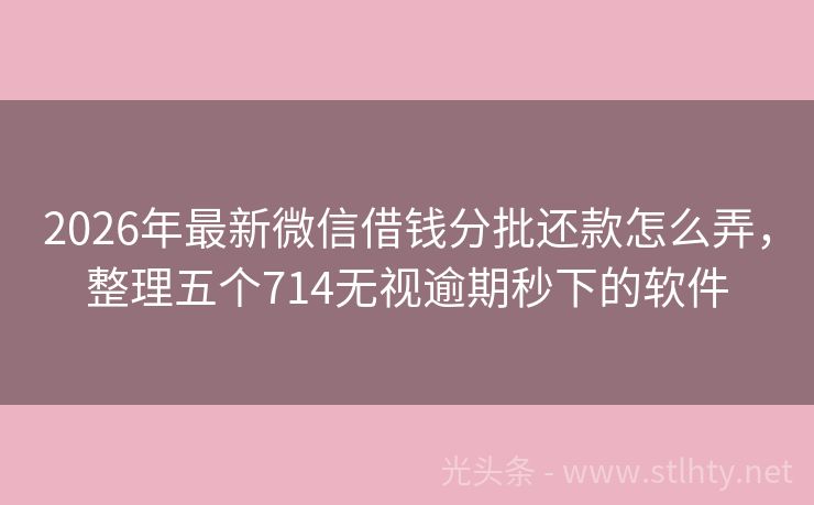 2026年最新微信借钱分批还款怎么弄，整理五个714无视逾期秒下的软件