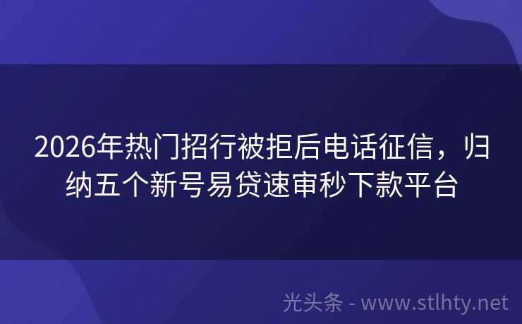 2026年热门招行被拒后电话征信，归纳五个新号易贷速审秒下款平台