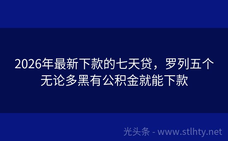 2026年最新下款的七天贷，罗列五个无论多黑有公积金就能下款
